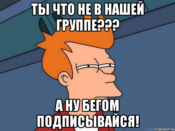 ты что не в нашей группе??? а ну бегом подписывайся!, Мем  Фрай (мне кажется или)