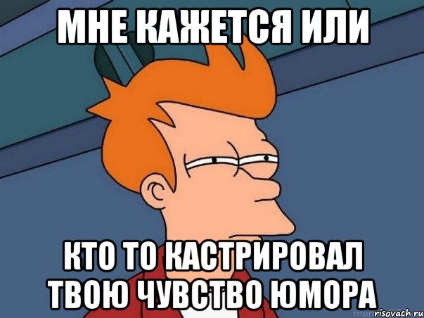 мне кажется или кто то кастрировал твою чувство юмора, Мем  Фрай (мне кажется или)