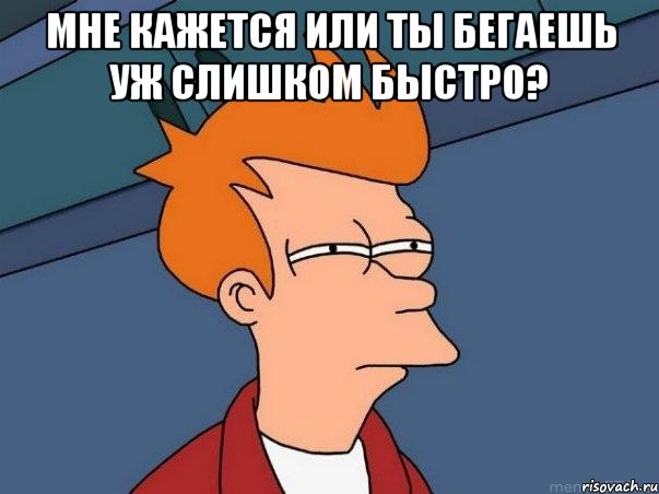 мне кажется или ты бегаешь уж слишком быстро? , Мем  Фрай (мне кажется или)