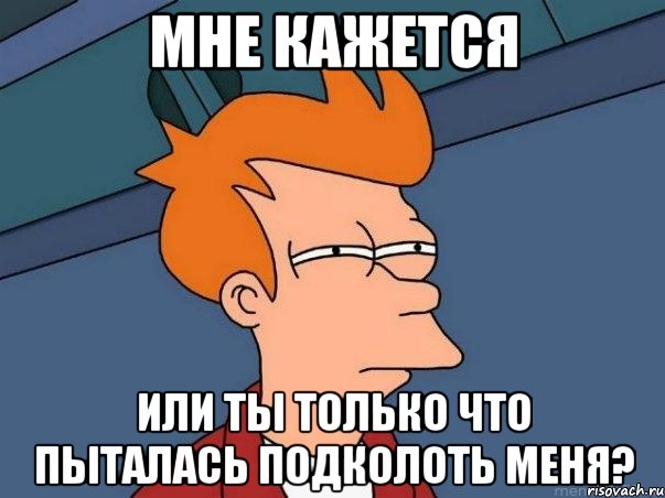 мне кажется или ты только что пыталась подколоть меня?, Мем  Фрай (мне кажется или)