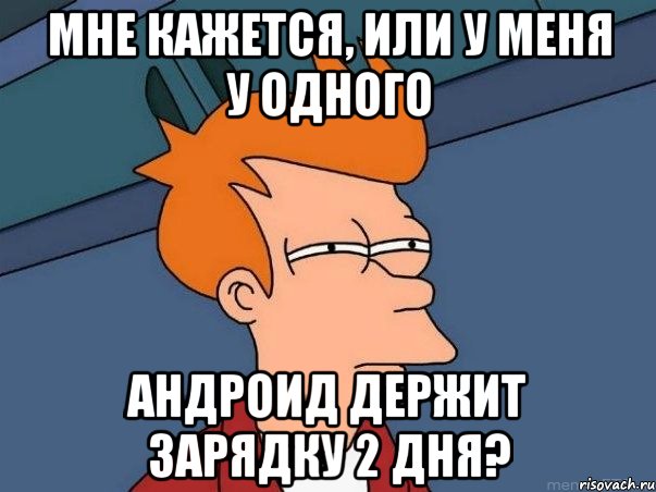 мне кажется, или у меня у одного андроид держит зарядку 2 дня?, Мем  Фрай (мне кажется или)