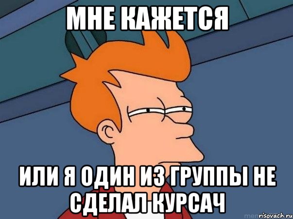 мне кажется или я один из группы не сделал курсач, Мем  Фрай (мне кажется или)