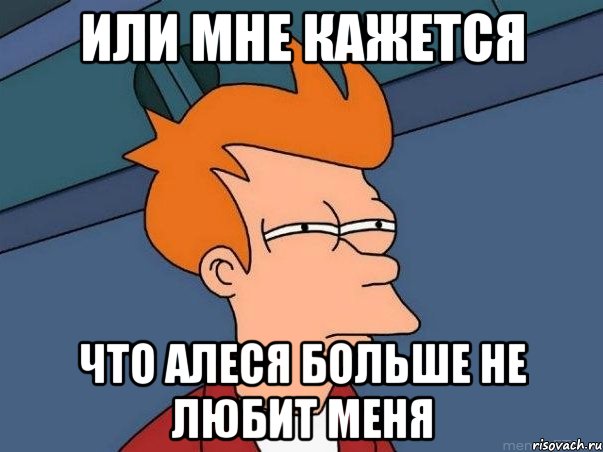 или мне кажется что алеся больше не любит меня, Мем  Фрай (мне кажется или)