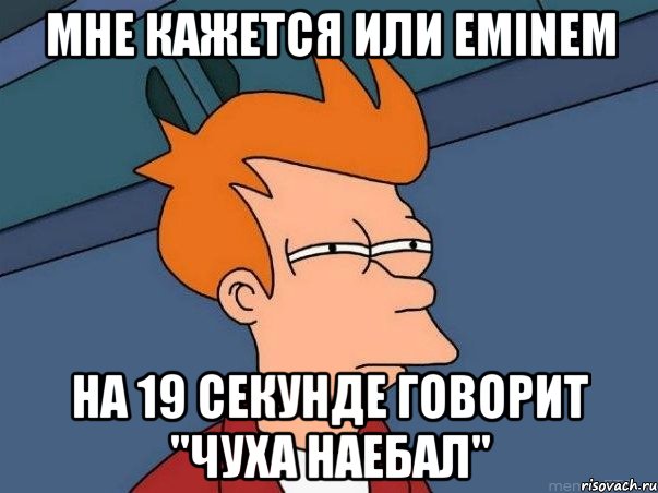 мне кажется или eminem на 19 секунде говорит "чуха наебал", Мем  Фрай (мне кажется или)