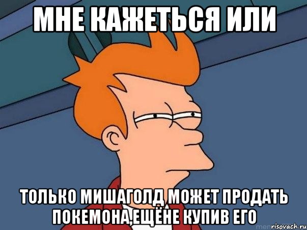 мне кажеться или только мишаголд может продать покемона,ещёне купив его, Мем  Фрай (мне кажется или)