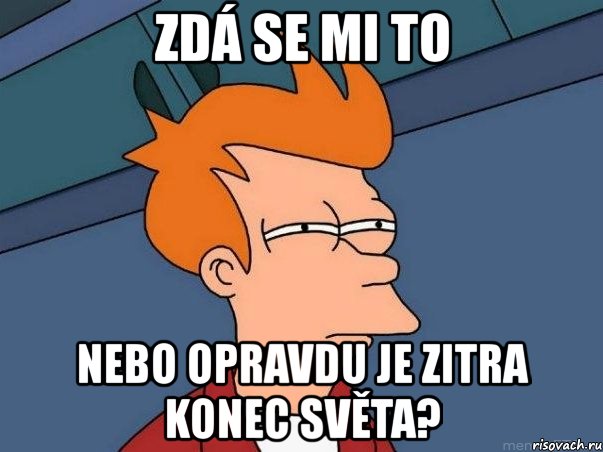 zdá se mi to nebo opravdu je zitra konec světa?, Мем  Фрай (мне кажется или)