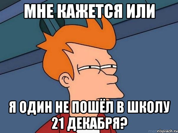 мне кажется или я один не пошёл в школу 21 декабря?, Мем  Фрай (мне кажется или)