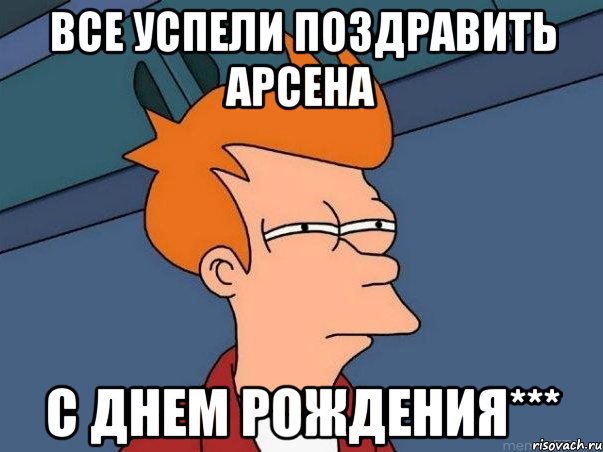 все успели поздравить арсена с днем рождения***, Мем  Фрай (мне кажется или)