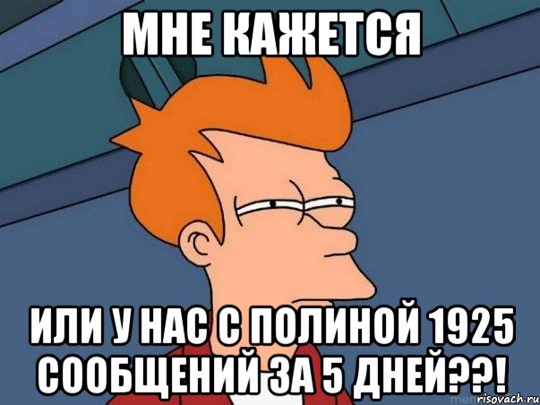 мне кажется или у нас с полиной 1925 сообщений за 5 дней??!, Мем  Фрай (мне кажется или)