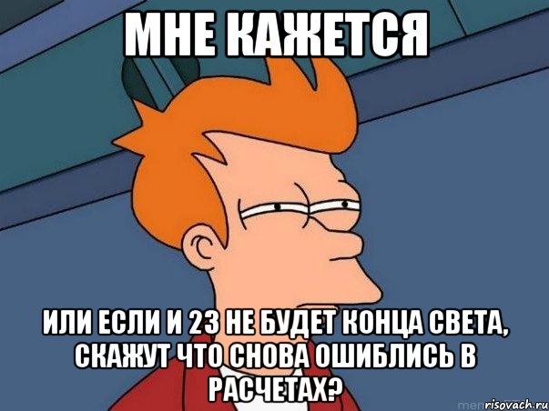 мне кажется или если и 23 не будет конца света, скажут что снова ошиблись в расчетах?, Мем  Фрай (мне кажется или)