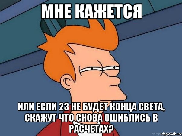 мне кажется или если 23 не будет конца света, скажут что снова ошиблись в расчетах?, Мем  Фрай (мне кажется или)