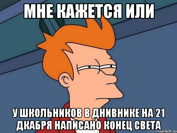 мне кажется или у школьников в днивнике на 21 дкабря написано конец света, Мем  Фрай (мне кажется или)