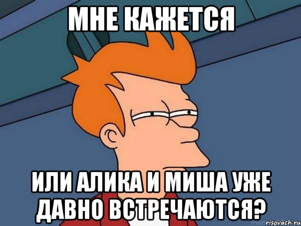 мне кажется или алика и миша уже давно встречаются?, Мем  Фрай (мне кажется или)