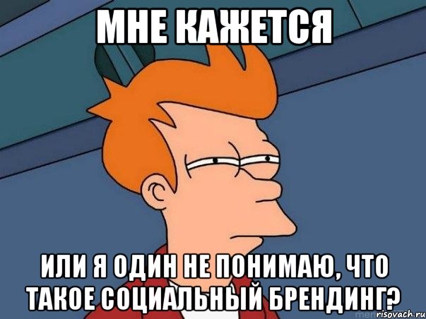 мне кажется или я один не понимаю, что такое социальный брендинг?, Мем  Фрай (мне кажется или)