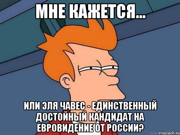 мне кажется... или эля чавес - единственный достойный кандидат на евровидение от россии?, Мем  Фрай (мне кажется или)