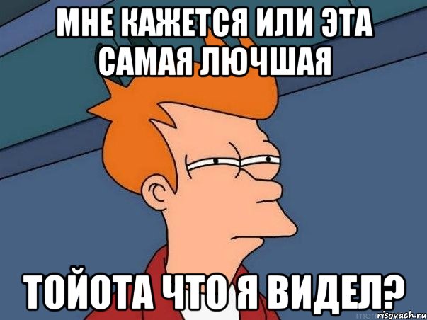 мне кажется или эта самая лючшая тойота что я видел?, Мем  Фрай (мне кажется или)