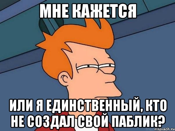 мне кажется или я единственный, кто не создал свой паблик?, Мем  Фрай (мне кажется или)