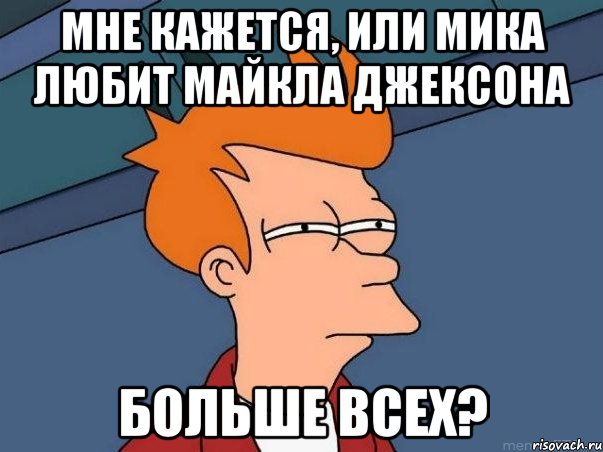 мне кажется, или мика любит майкла джексона больше всех?, Мем  Фрай (мне кажется или)