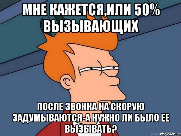 мне кажется,или 50% вызывающих после звонка на скорую задумываются-а нужно ли было ее вызывать?, Мем  Фрай (мне кажется или)