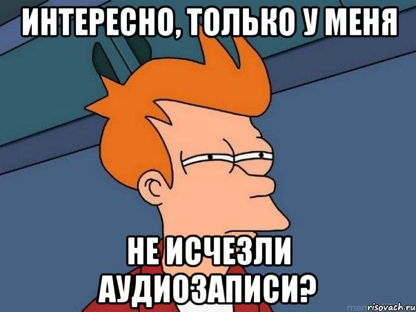 интересно, только у меня не исчезли аудиозаписи?, Мем  Фрай (мне кажется или)