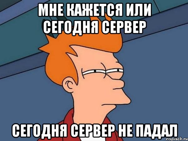 мне кажется или сегодня сервер сегодня сервер не падал, Мем  Фрай (мне кажется или)