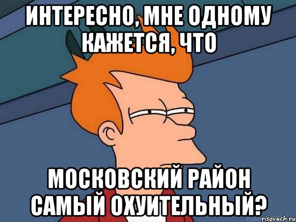 интересно, мне одному кажется, что московский район самый охуительный?, Мем  Фрай (мне кажется или)