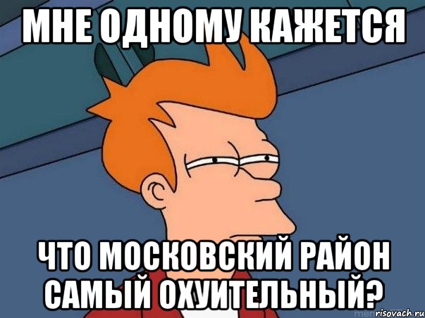 мне одному кажется что московский район самый охуительный?, Мем  Фрай (мне кажется или)