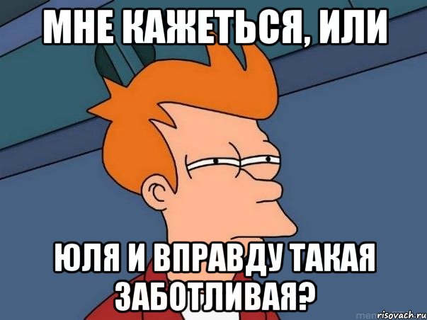 мне кажеться, или юля и вправду такая заботливая?, Мем  Фрай (мне кажется или)