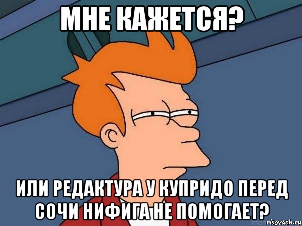 мне кажется? или редактура у купридо перед сочи нифига не помогает?, Мем  Фрай (мне кажется или)