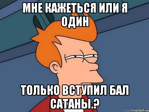 мне кажеться или я один только вступил бал сатаны.?, Мем  Фрай (мне кажется или)