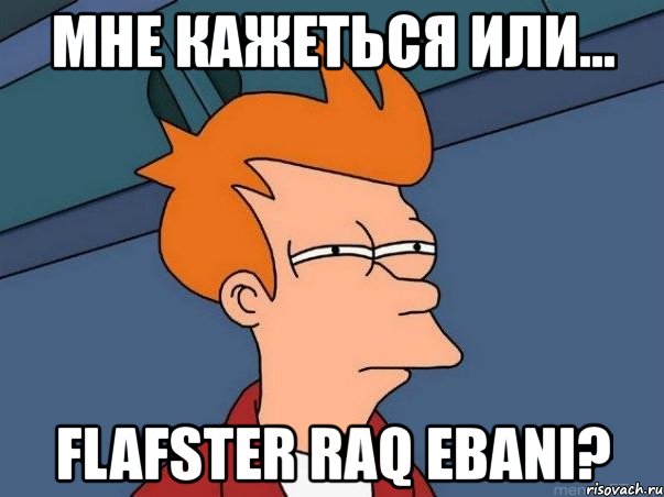 мне кажеться или... flafster raq ebani?, Мем  Фрай (мне кажется или)