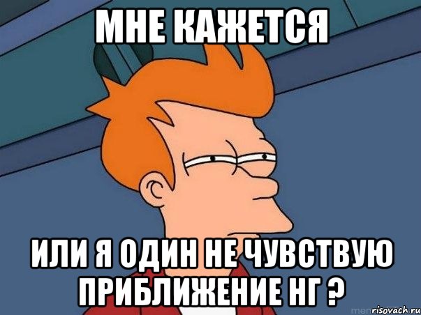 мне кажется или я один не чувствую приближение нг ?, Мем  Фрай (мне кажется или)