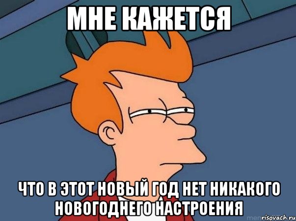 мне кажется что в этот новый год нет никакого новогоднего настроения, Мем  Фрай (мне кажется или)