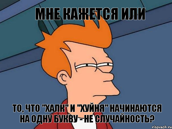 мне кажется или то, что "халк" и "хуйня" начинаются на одну букву - не случайность?, Мем  Фрай (мне кажется или)