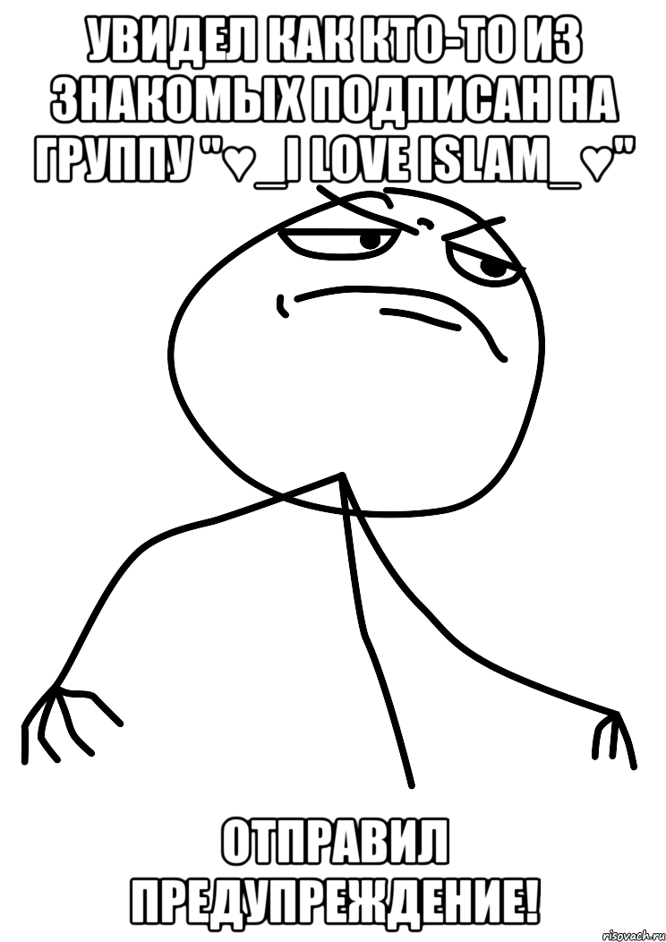 увидел как кто-то из знакомых подписан на группу "♥_i love islam_♥" отправил предупреждение!