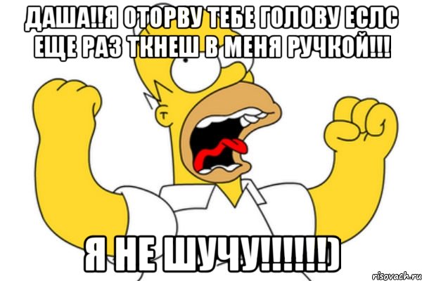 даша!!я оторву тебе голову еслс еще раз ткнеш в меня ручкой!!! я не шучу!!!), Мем Разъяренный Гомер