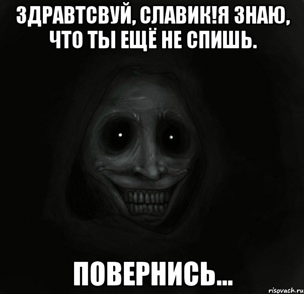 здравтсвуй, славик!я знаю, что ты ещё не спишь. повернись..., Мем Ночной гость