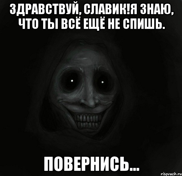 здравствуй, славик!я знаю, что ты всё ещё не спишь. повернись..., Мем Ночной гость