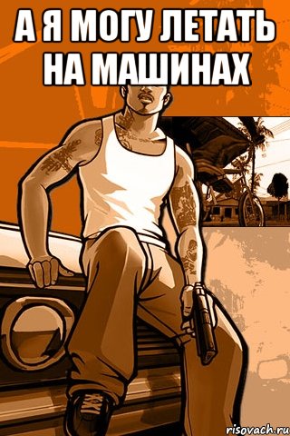 а я могу летать на машинах , Мем GTA