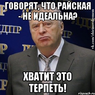 говорят, что райская - не идеальна? хватит это терпеть!, Мем Хватит это терпеть (Жириновский)