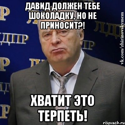 давид должен тебе шоколадку, но не приносит?! хватит это терпеть!, Мем Хватит это терпеть (Жириновский)