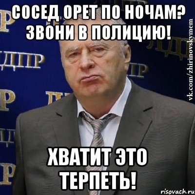 сосед орет по ночам? звони в полицию! хватит это терпеть!, Мем Хватит это терпеть (Жириновский)