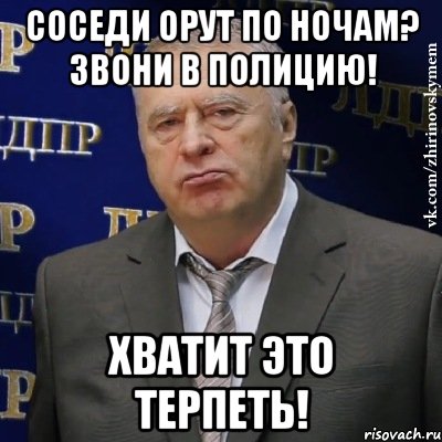 соседи орут по ночам? звони в полицию! хватит это терпеть!, Мем Хватит это терпеть (Жириновский)