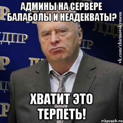 админы на сервере балаболы и неадекваты? хватит это терпеть!, Мем Хватит это терпеть (Жириновский)