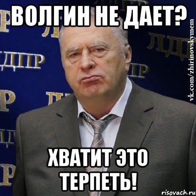 волгин не дает? хватит это терпеть!, Мем Хватит это терпеть (Жириновский)