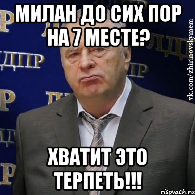 милан до сих пор на 7 месте? хватит это терпеть!!!, Мем Хватит это терпеть (Жириновский)