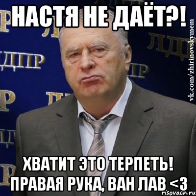 настя не даёт?! хватит это терпеть! правая рука, ван лав <3, Мем Хватит это терпеть (Жириновский)