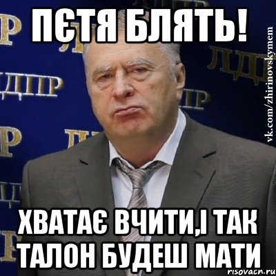 пєтя блять! хватає вчити,і так талон будеш мати, Мем Хватит это терпеть (Жириновский)