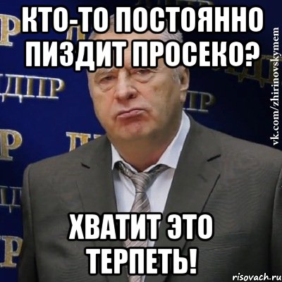 кто-то постоянно пиздит просеко? хватит это терпеть!, Мем Хватит это терпеть (Жириновский)