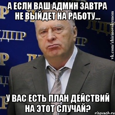 а если ваш админ завтра не выйдет на работу... у вас есть план действий на этот случай?, Мем Хватит это терпеть (Жириновский)